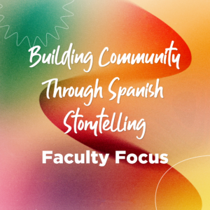 Title graphic reading "Building Community Through Spanish Storytelling: Faculty Focus."