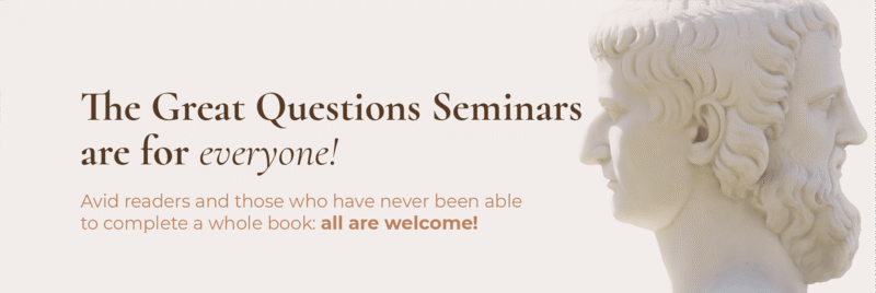 The Great Questions Seminars are for everyone! Avid readers and those who have never been able to complete a whole book: all are welcome!