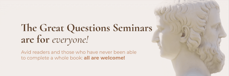 The Great Questions Seminars are for everyone! Avid readers and those who have never been able to complete a whole book: all are welcome!